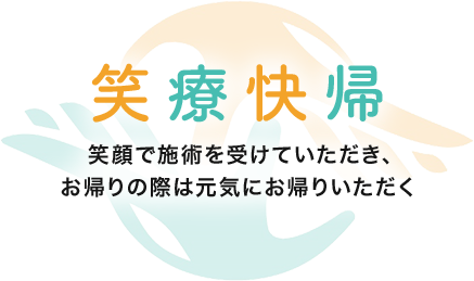 笑療快帰笑顔で施術を受けていただき、お帰りの際は元気にお帰りいただく